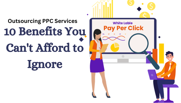 Ultimate Guide to Outsourcing PPC Services: 10 Benefits You Can’t Afford to Ignore