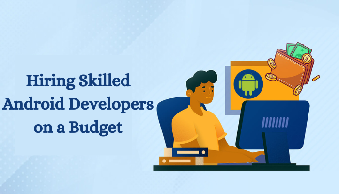 Affordable App Excellence: Hiring Skilled Android Developers on a Budget