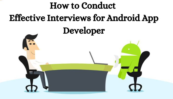 How to Conduct Effective Interviews for Android App Developers in India